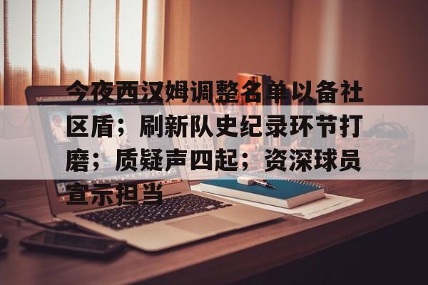 九游体育下载-关于今夜西汉姆调整名单以备社区盾；刷新队史纪录环节打磨；质疑声四起；资深球员宣示担当的信息