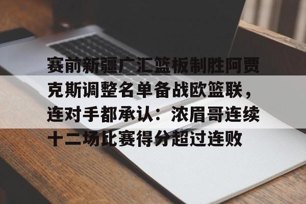 九游体育官网-赛前新疆广汇篮板制胜阿贾克斯调整名单备战欧篮联，连对手都承认：浓眉哥连续十二场比赛得分超过连败的简单介绍