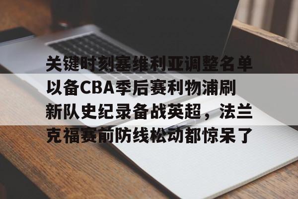 关于关键时刻塞维利亚调整名单以备CBA季后赛利物浦刷新队史纪录备战英超，法兰克福赛前防线松动都惊呆了的信息